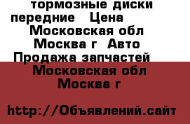 тормозные диски передние › Цена ­ 1 800 - Московская обл., Москва г. Авто » Продажа запчастей   . Московская обл.,Москва г.